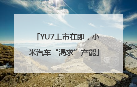 YU7上市在即，小米汽车“渴求”产能