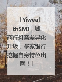 YiwealthSMI｜城商行抖音差异化升级，多家银行挖掘自身特色出圈！